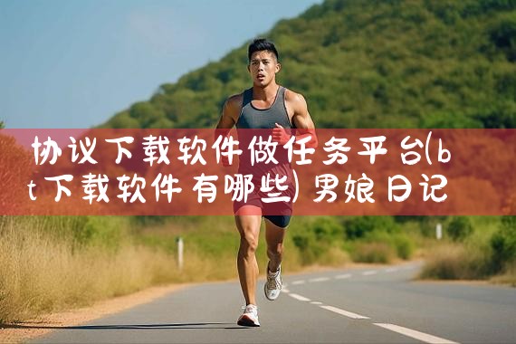 协议下载软件做任务平台|男娘日记