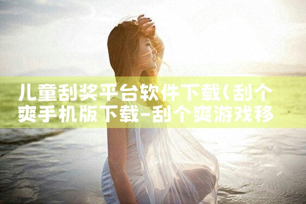 儿童刮奖平台软件下载|男娘日记