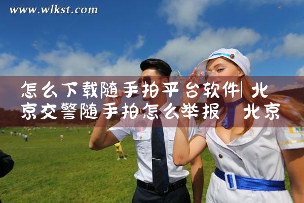 怎么下载随手拍平台软件|男娘日记