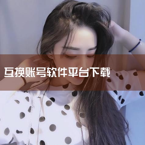 换号吧app-官方正版软件2026最新版本免费下载,换号吧app下载-换号吧手机安卓版v1.2.45-,换号吧app下载-换号吧游戏交易平台 v2.0.8,换号,男娘日记