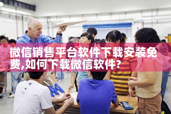 微信销售平台软件下载安装免费