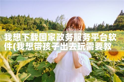 我想下载国家政务服务平台软件