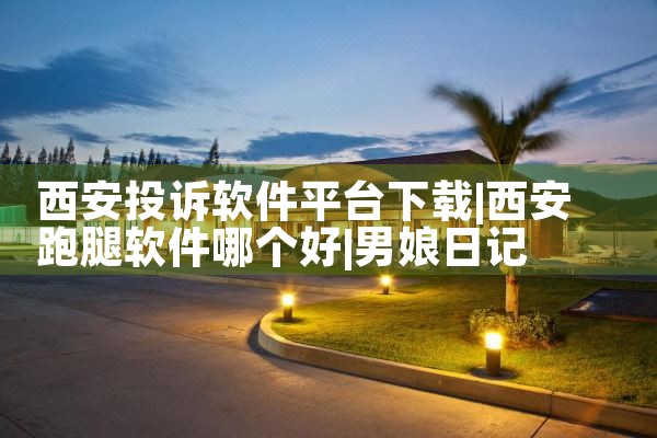 西安投诉软件平台下载|男娘日记