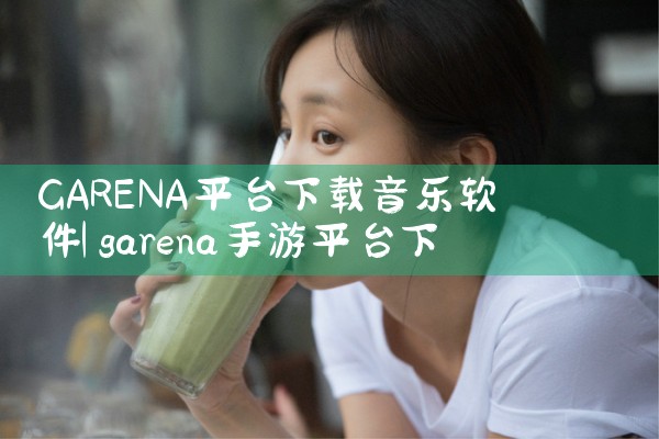 GARENA平台下载音乐软件|男娘日记