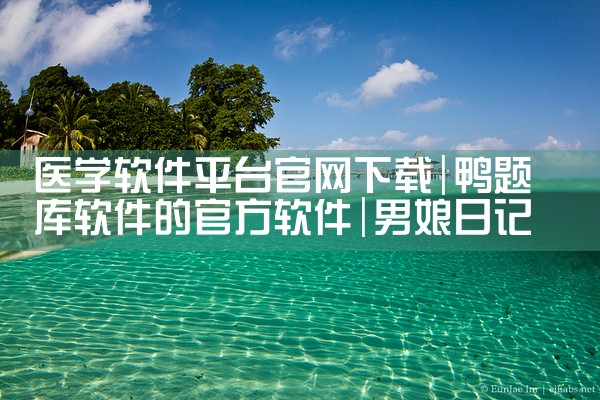 医学软件平台官网下载|男娘日记