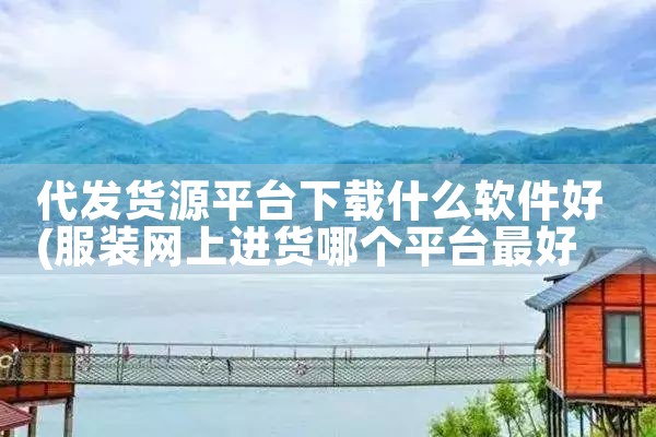 代发货源平台下载什么软件好