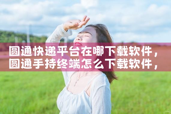 圆通快递平台在哪下载软件|男娘日记