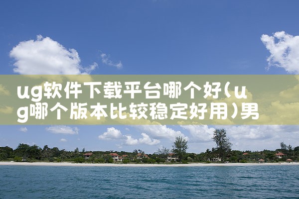 ug软件下载平台哪个好|男娘日记